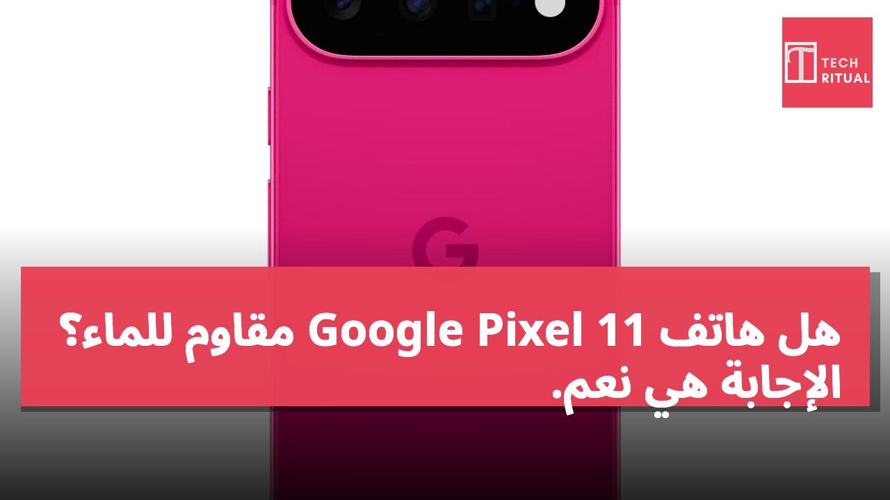 هل هاتف Google Pixel 11 مقاوم للماء؟ الإجابة هي نعم.
