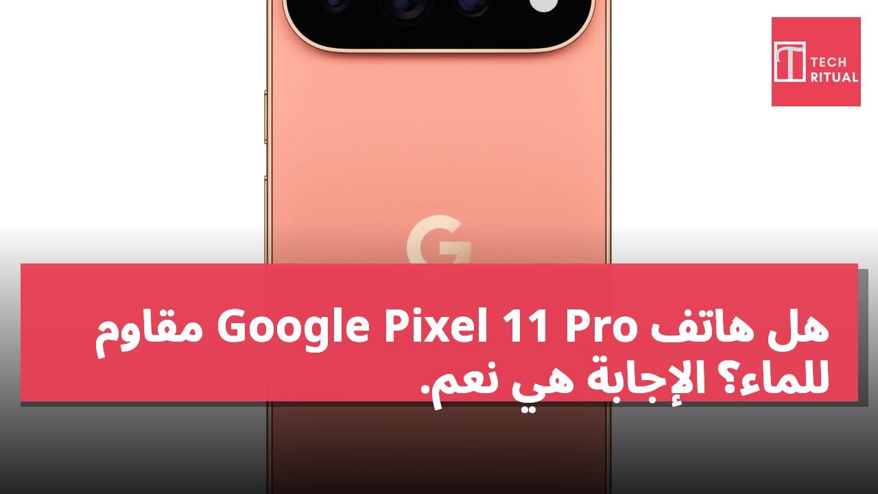 هل هاتف Google Pixel 11 Pro مقاوم للماء؟ الإجابة هي نعم.