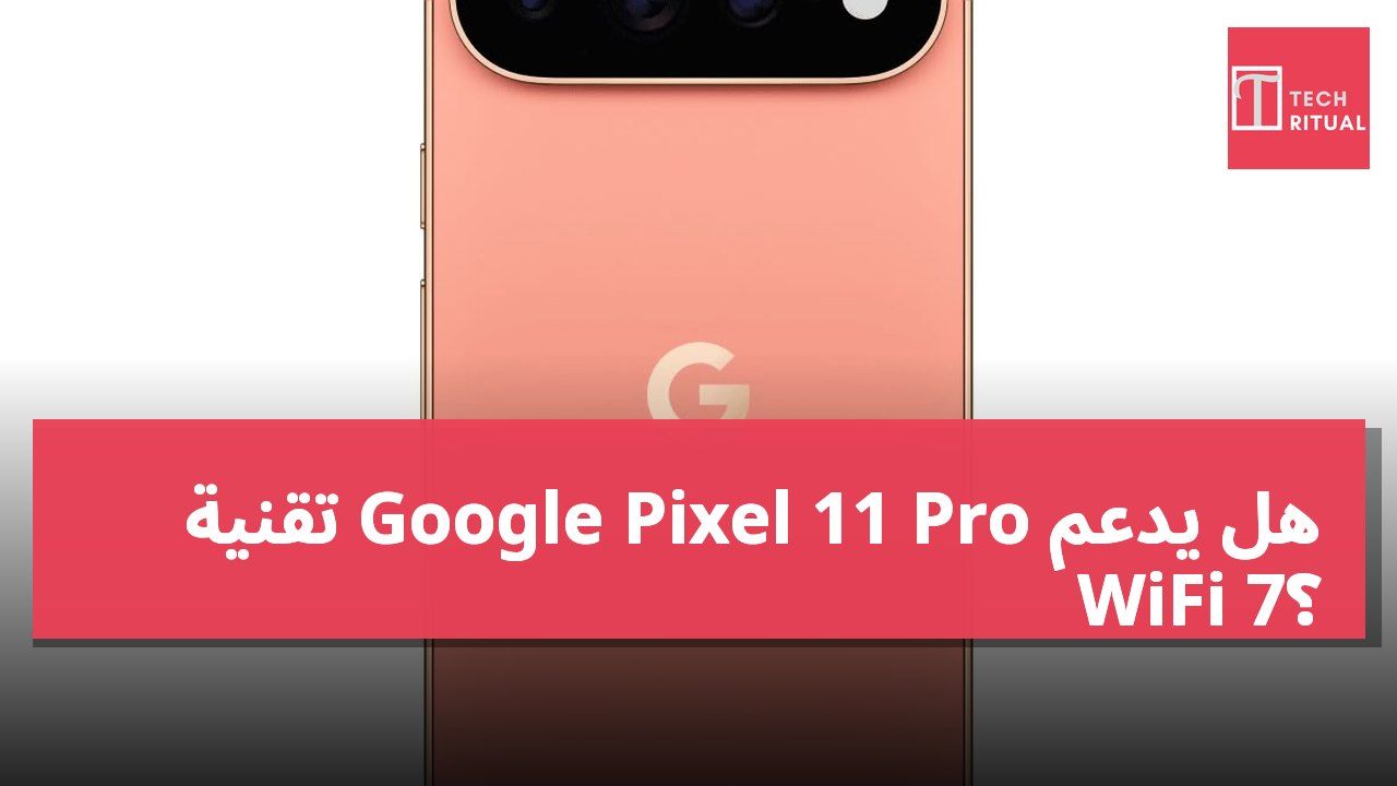 هل يدعم Google Pixel 11 Pro تقنية WiFi 7؟