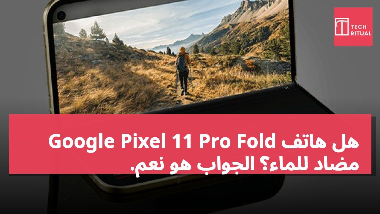 هل هاتف Google Pixel 11 Pro Fold مضاد للماء؟ الجواب هو نعم.