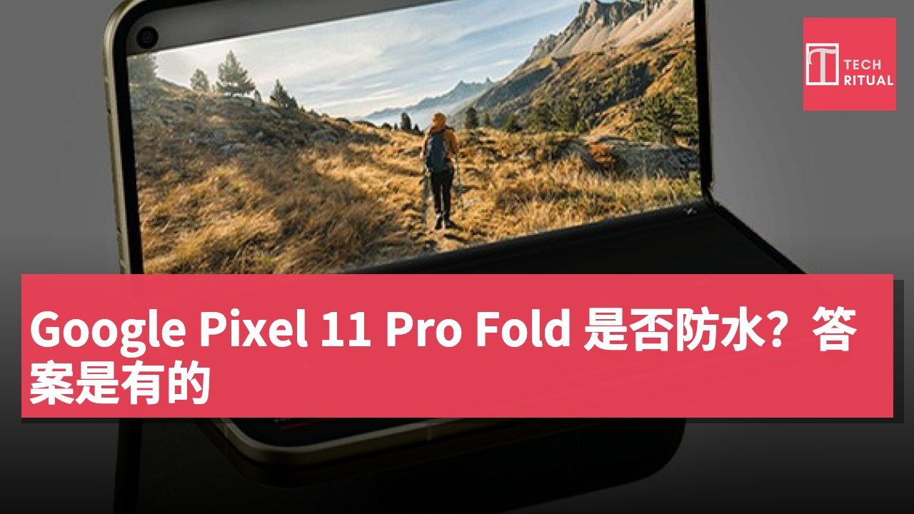 Google Pixel 11 Pro Fold 是否防水？答案是有的