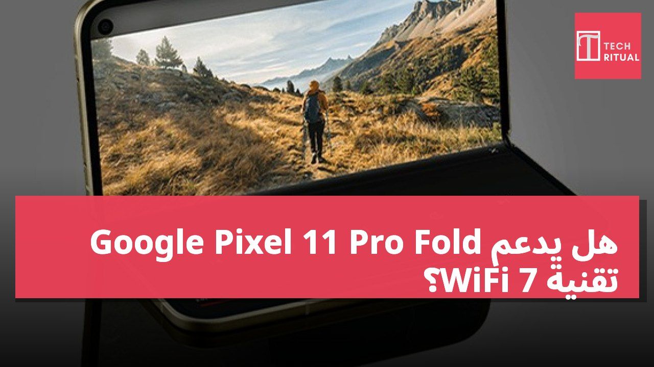 هل يدعم Google Pixel 11 Pro Fold تقنية WiFi 7؟