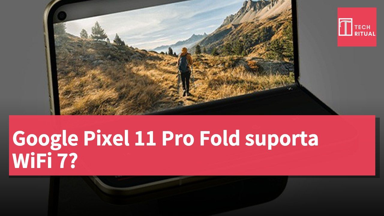 Google Pixel 11 Pro Fold suporta WiFi 7?