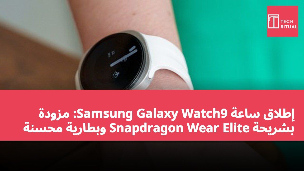 إطلاق ساعة Samsung Galaxy Watch9: مزودة بشريحة Snapdragon Wear Elite وبطارية محسّنة