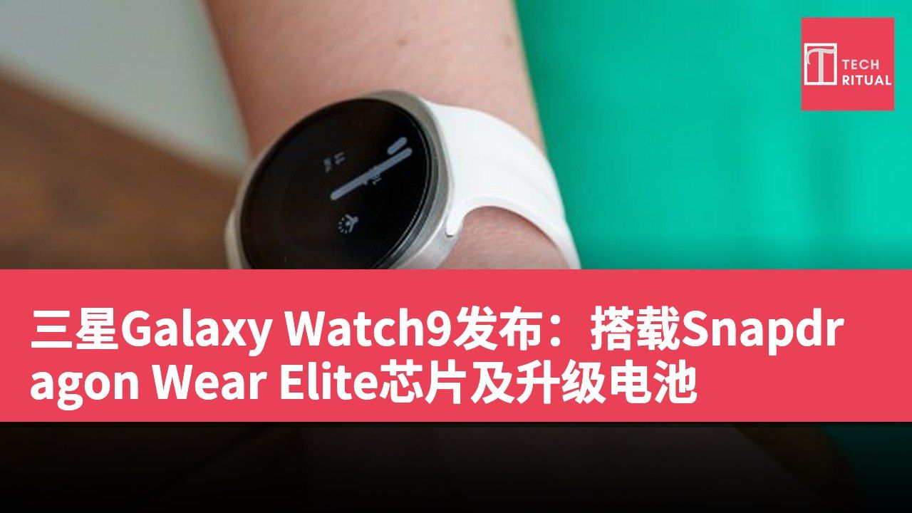 三星Galaxy Watch9发布：搭载Snapdragon Wear Elite芯片及升级电池