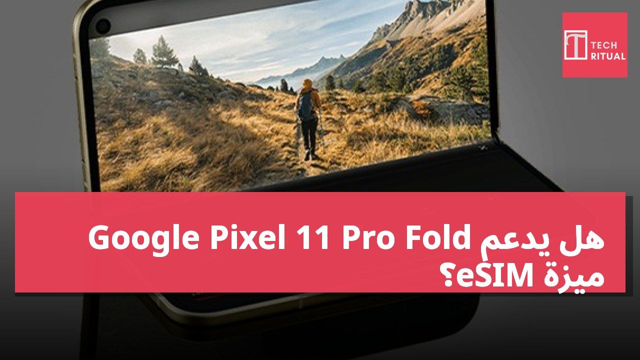 هل يدعم Google Pixel 11 Pro Fold ميزة eSIM؟
