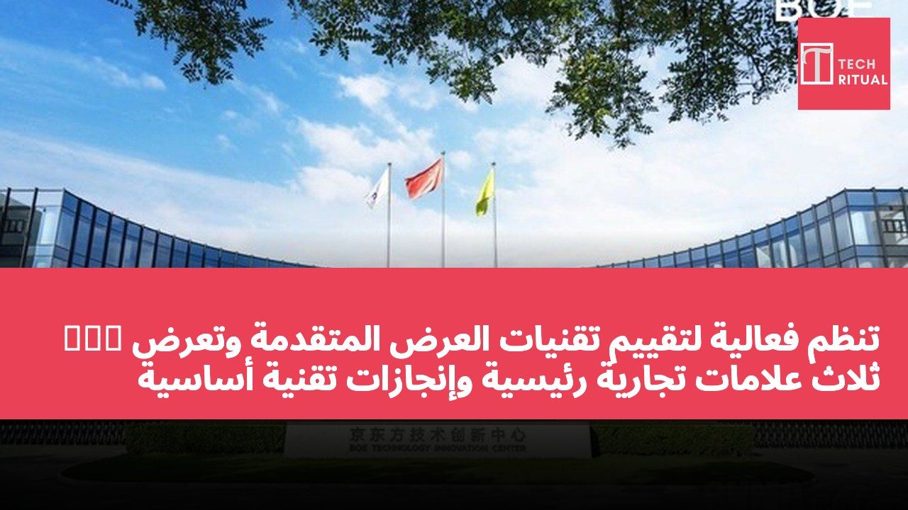 京东方 تنظم فعالية لتقييم تقنيات العرض المتقدمة وتعرض ثلاث علامات تجارية رئيسية وإنجازات تقنية أساسية