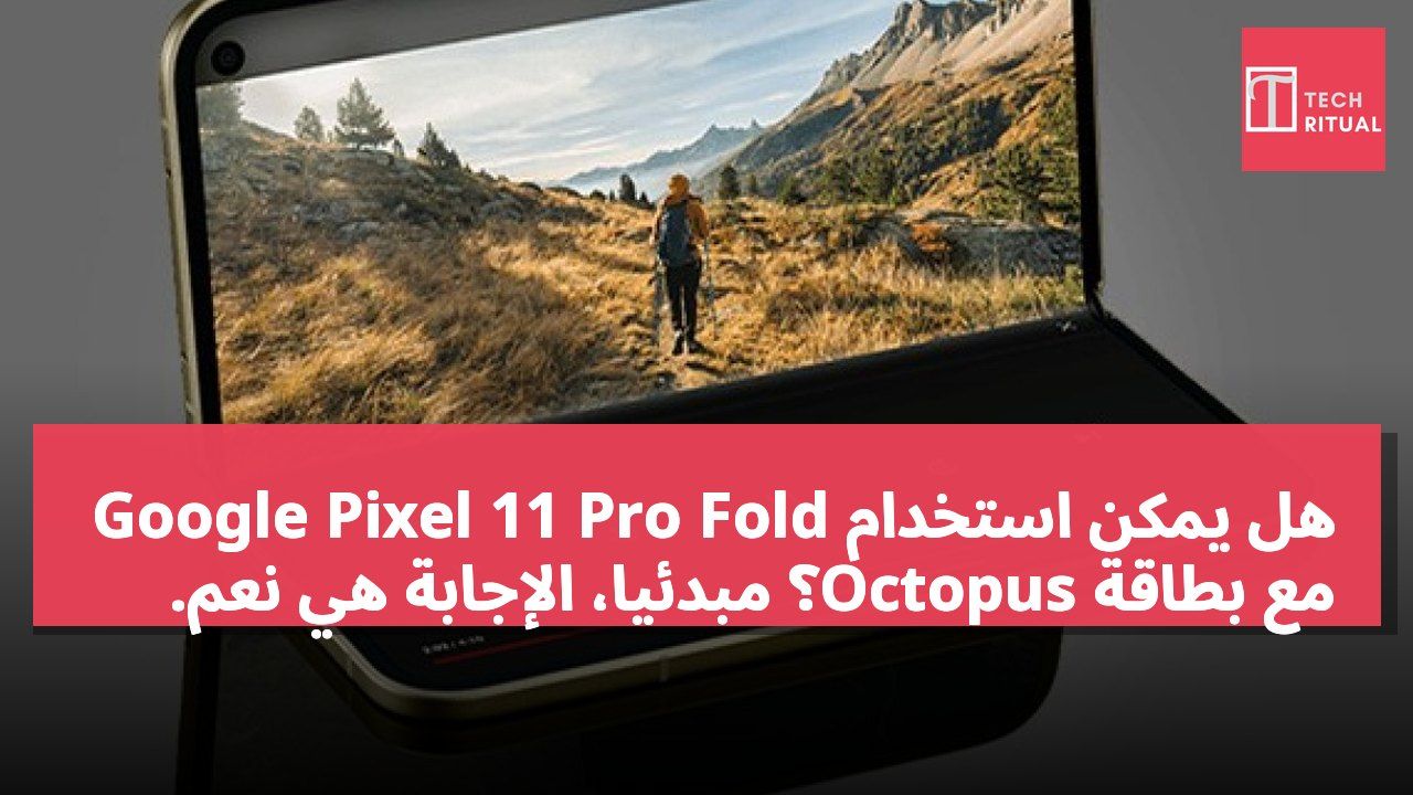 هل يمكن استخدام Google Pixel 11 Pro Fold مع بطاقة Octopus؟ مبدئيًا، الإجابة هي نعم.