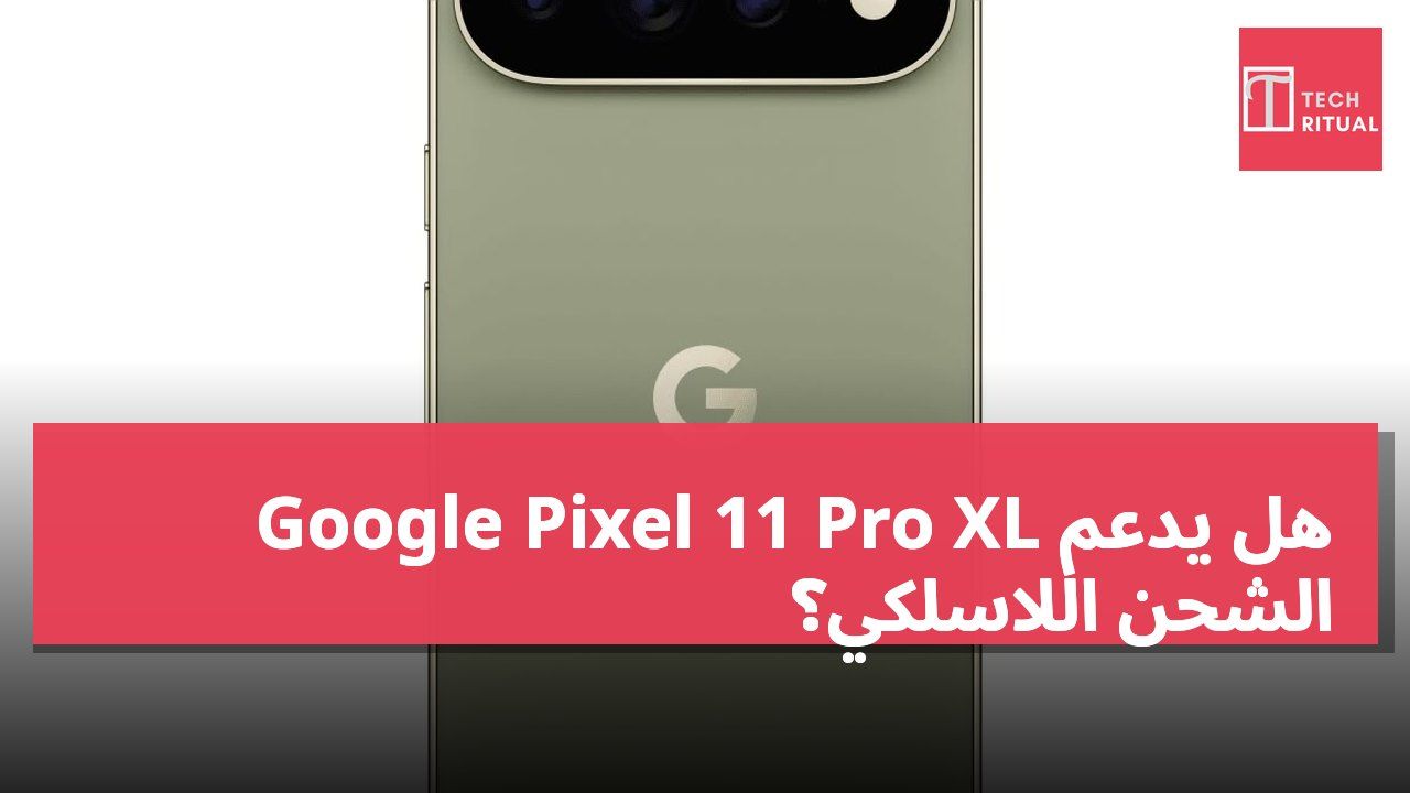 هل يدعم Google Pixel 11 Pro XL الشحن اللاسلكي؟