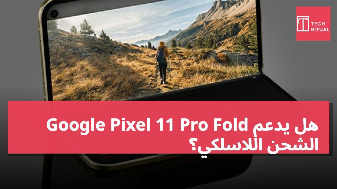 هل يدعم Google Pixel 11 Pro Fold الشحن اللاسلكي؟