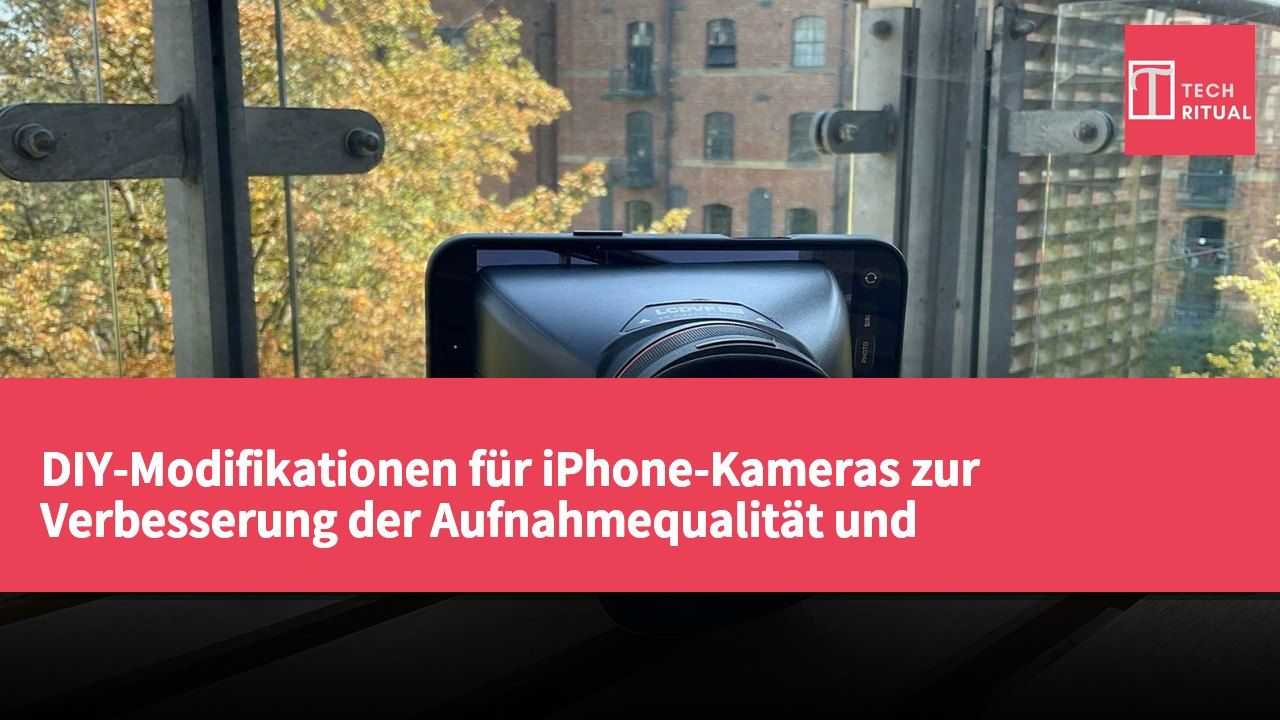 DIY-Modifikationen für iPhone-Kameras zur Verbesserung der Aufnahmequalität und Praktikabilität