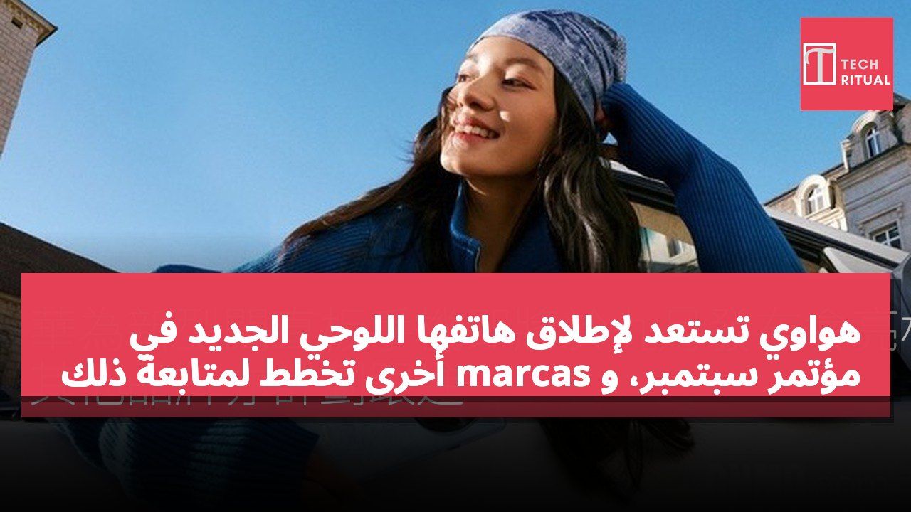 هواوي تستعد لإطلاق هاتفها اللوحي الجديد في مؤتمر سبتمبر، و marcas أخرى تخطط لمتابعة ذلك