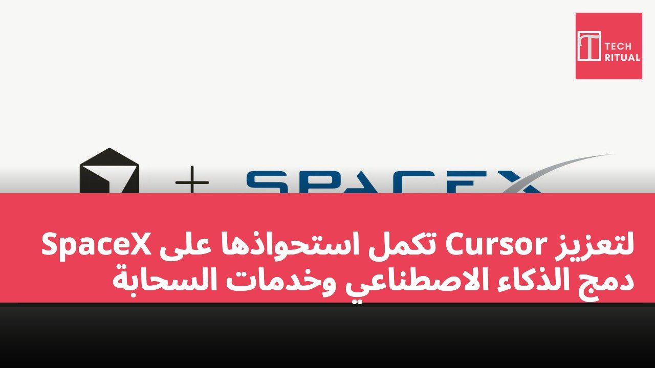 SpaceX تكمل استحواذها على Cursor لتعزيز دمج الذكاء الاصطناعي وخدمات السحابة