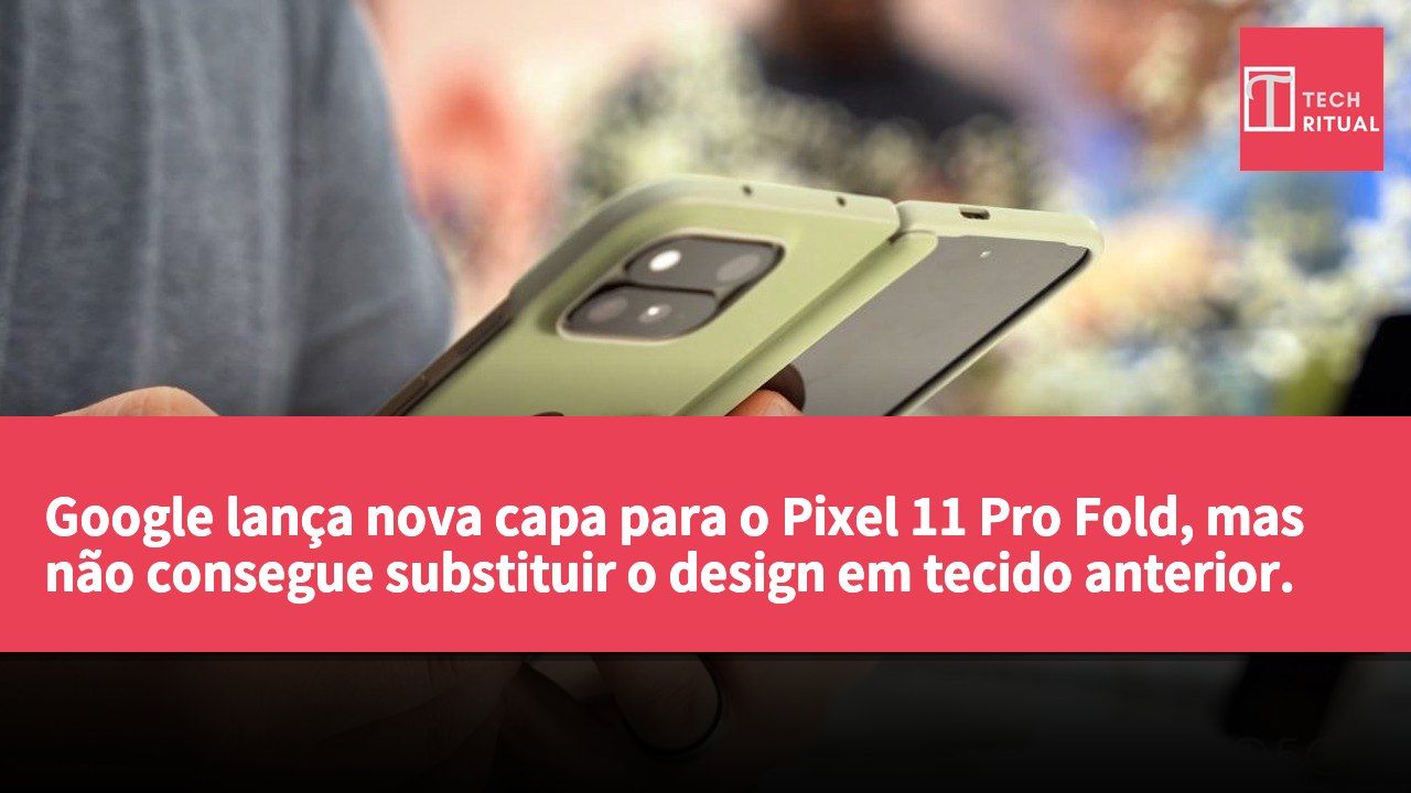 Google lança nova capa para o Pixel 11 Pro Fold, mas não consegue substituir o design em tecido anterior.