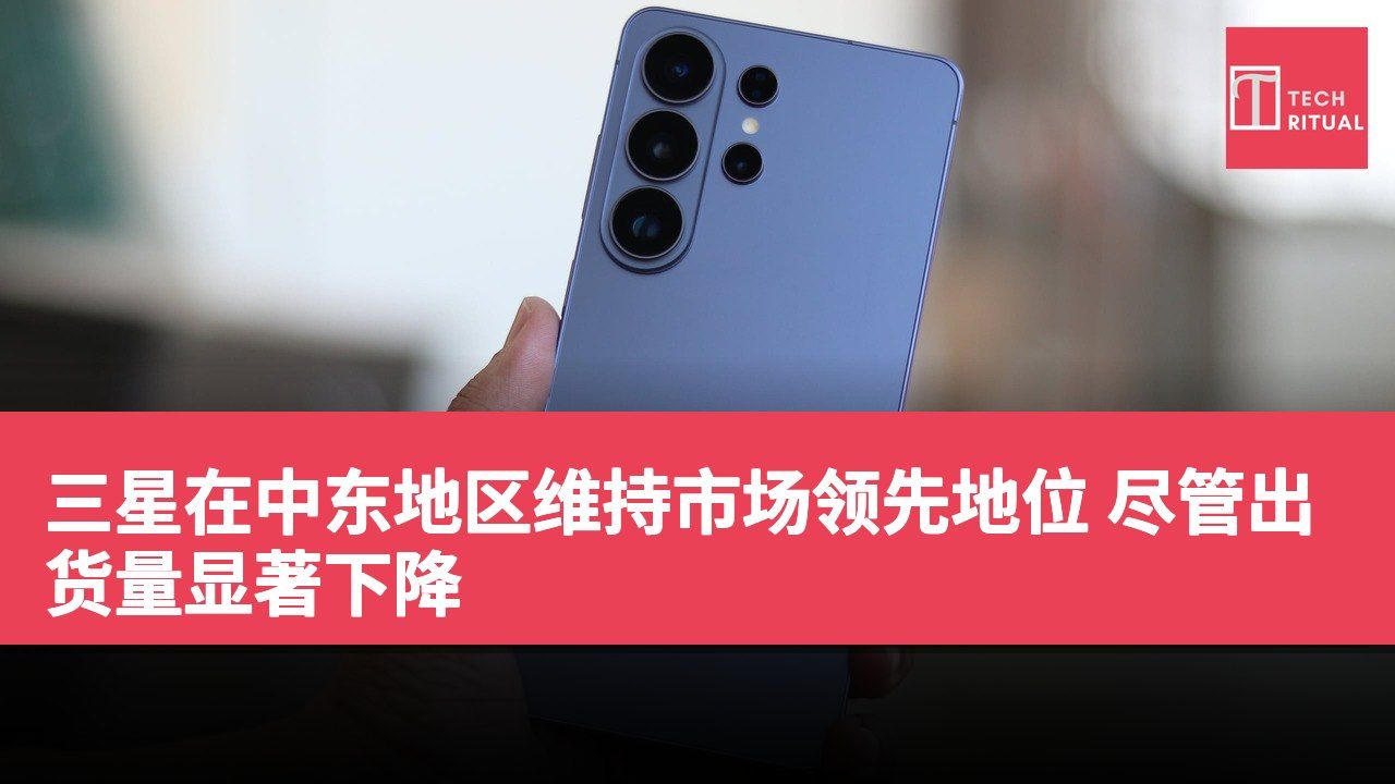 三星在中东地区维持市场领先地位 尽管出货量显著下降