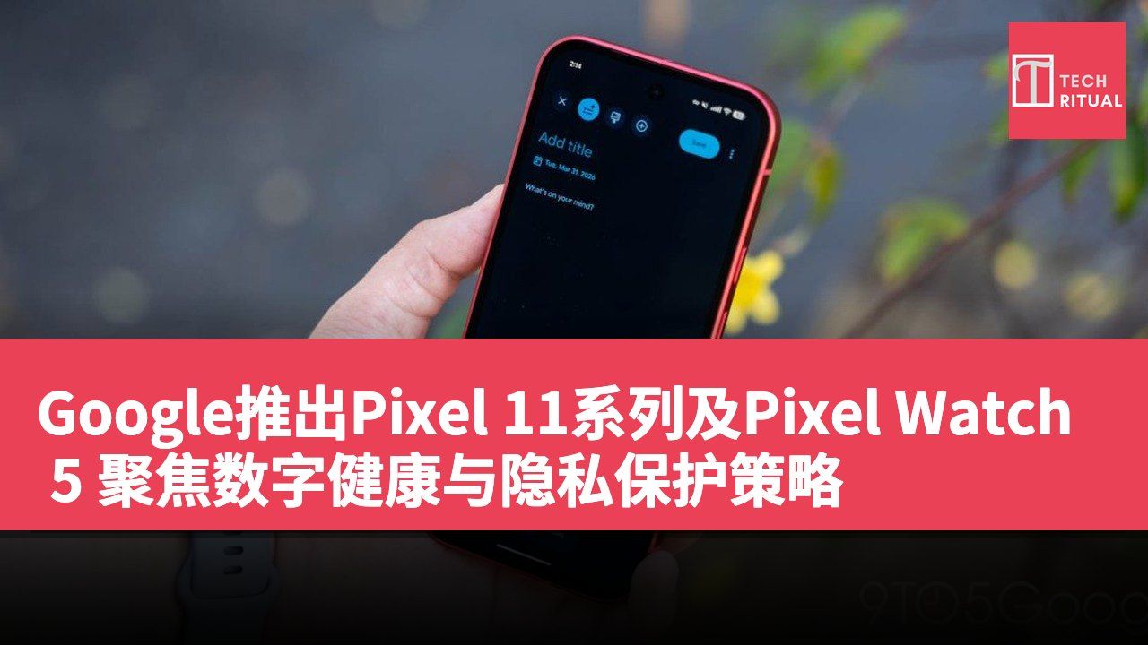 Google推出Pixel 11系列及Pixel Watch 5 聚焦数字健康与隐私保护策略
