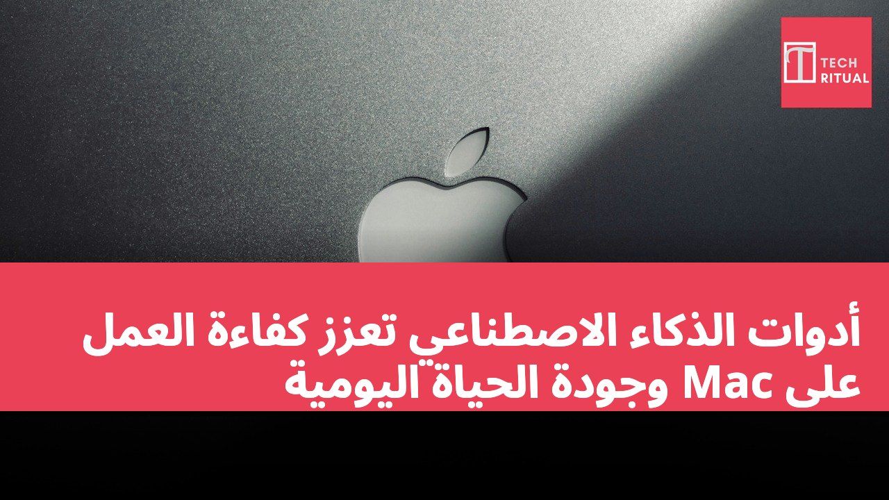 أدوات الذكاء الاصطناعي تعزز كفاءة العمل على Mac وجودة الحياة اليومية