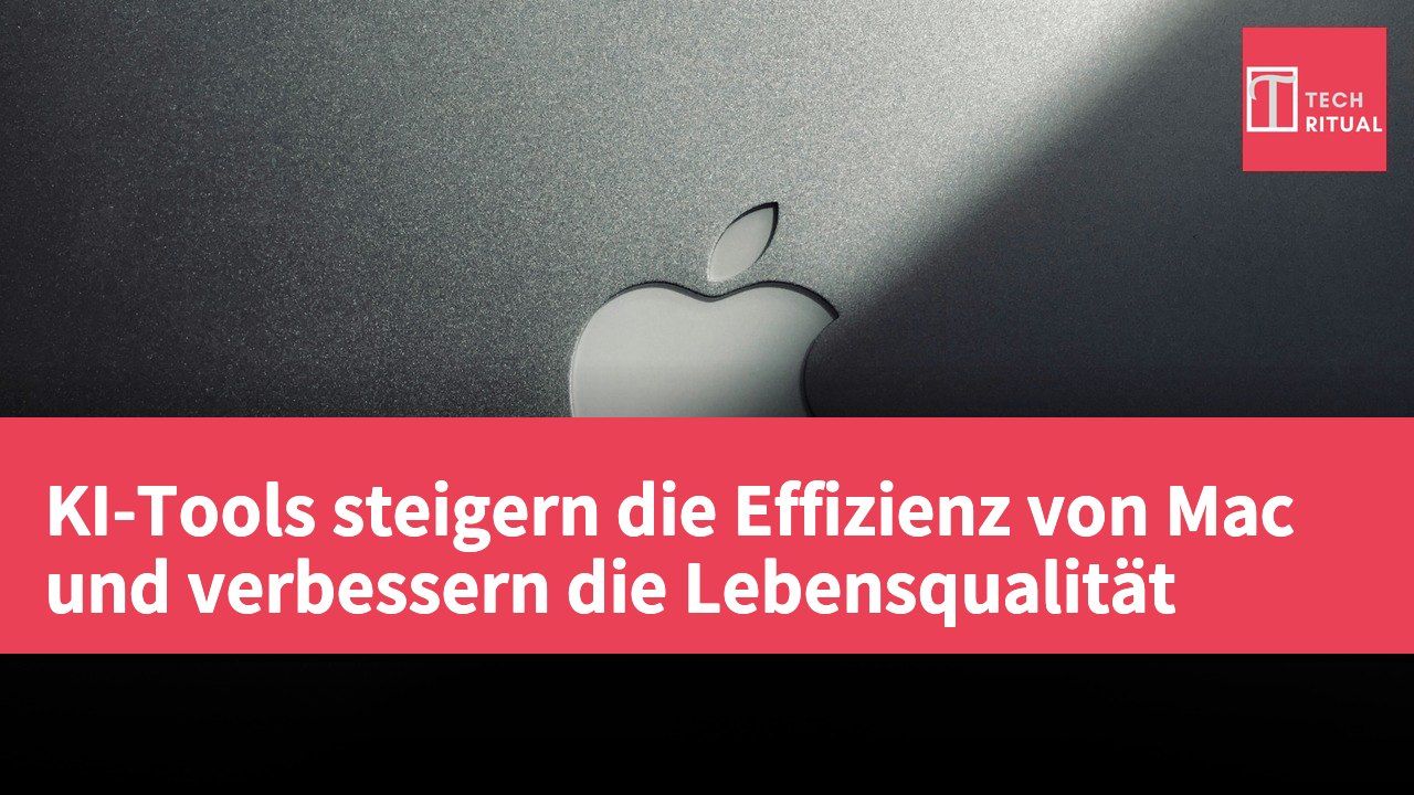 KI-Tools steigern die Effizienz von Mac und verbessern die Lebensqualität