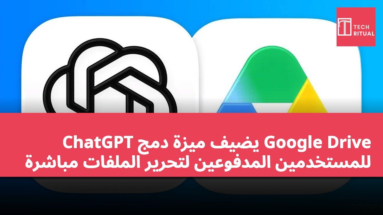 ChatGPT يضيف ميزة دمج Google Drive للمستخدمين المدفوعين لتحرير الملفات مباشرة