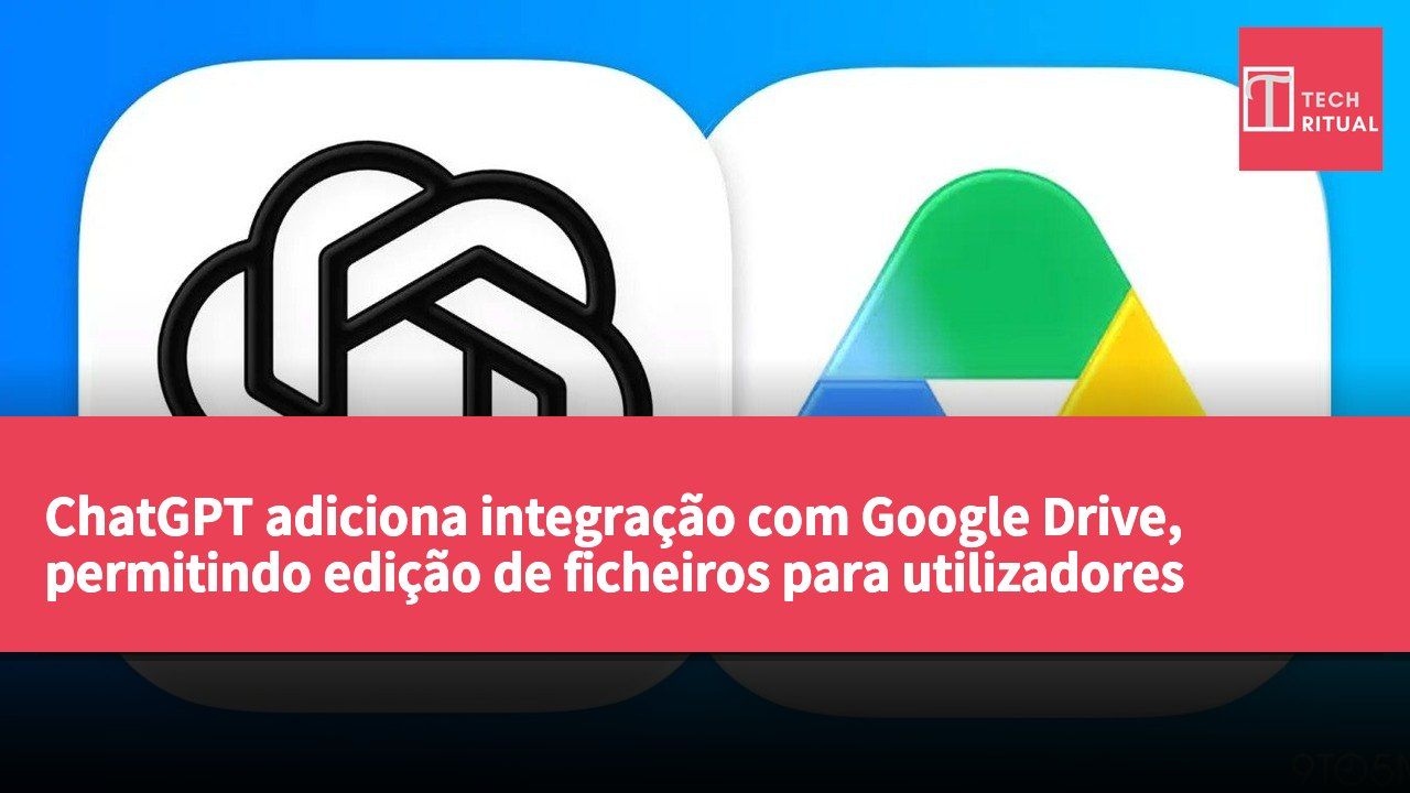 ChatGPT adiciona integração com Google Drive, permitindo edição de ficheiros para utilizadores pagos