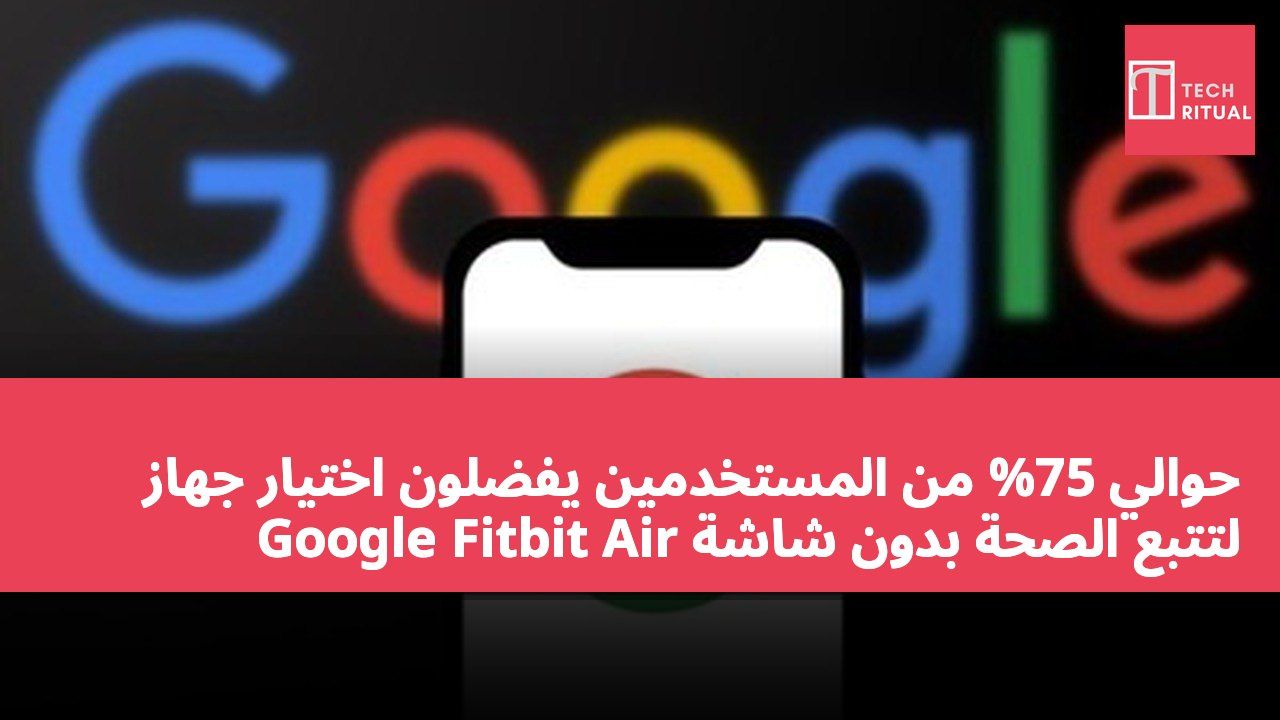 حوالي 75% من المستخدمين يفضلون اختيار جهاز Google Fitbit Air لتتبع الصحة بدون شاشة