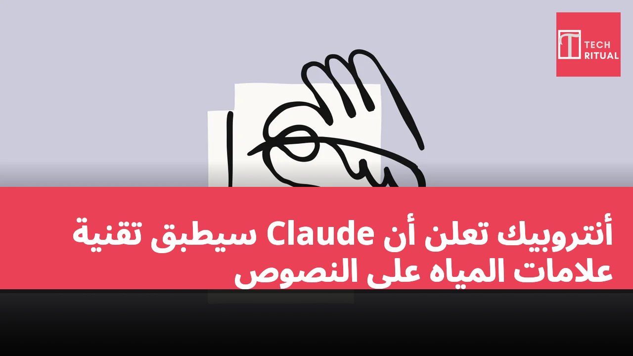 أنتروبيك تعلن أن Claude سيطبق تقنية علامات المياه على النصوص