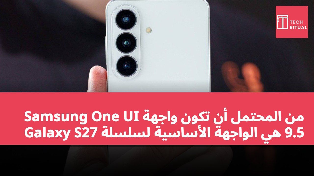 من المحتمل أن تكون واجهة Samsung One UI 9.5 هي الواجهة الأساسية لسلسلة Galaxy S27