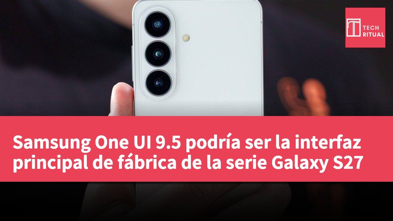 Samsung One UI 9.5 podría ser la interfaz principal de fábrica de la serie Galaxy S27
