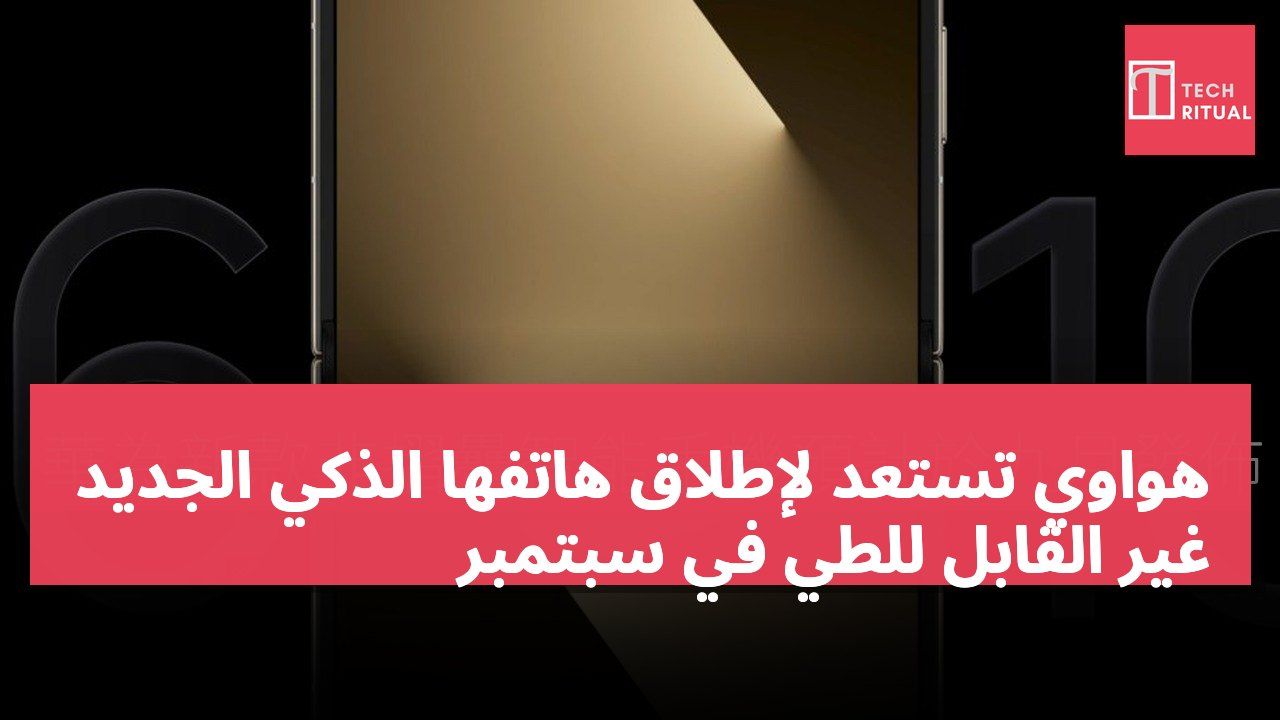 هواوي تستعد لإطلاق هاتفها الذكي الجديد غير القابل للطي في سبتمبر