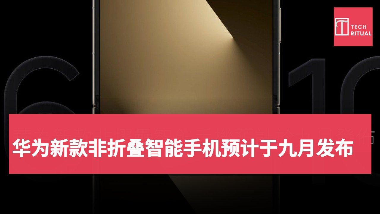 华为新款非折叠智能手机预计于九月发布