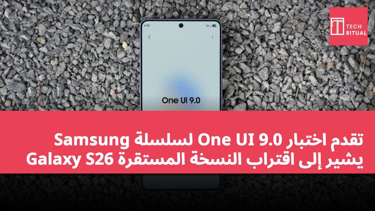 تقدم اختبار One UI 9.0 لسلسلة Samsung Galaxy S26 يشير إلى اقتراب النسخة المستقرة