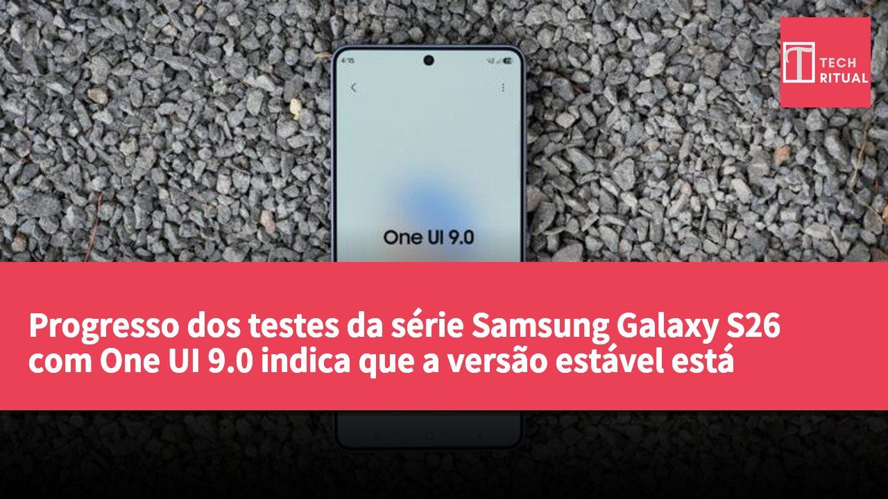 Progresso dos testes da série Samsung Galaxy S26 com One UI 9.0 indica que a versão estável está próxima