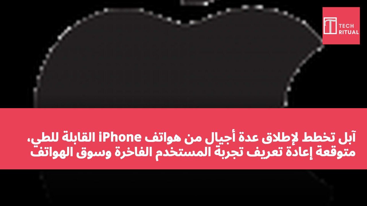 آبل تخطط لإطلاق عدة أجيال من هواتف iPhone القابلة للطي، متوقعة إعادة تعريف تجربة المستخدم الفاخرة وسوق الهواتف الذكية.