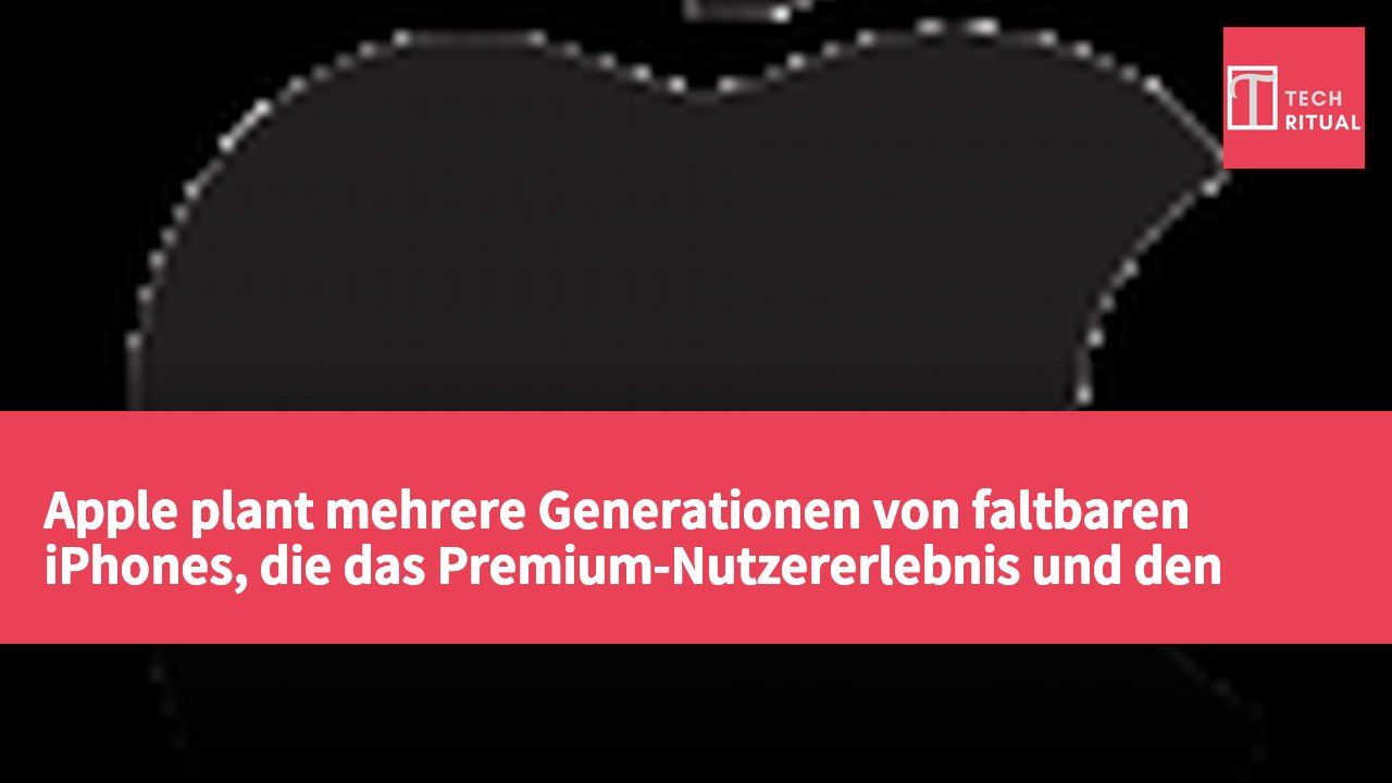 Apple plant mehrere Generationen von faltbaren iPhones, die das Premium-Nutzererlebnis und den Markt neu definieren sollen.