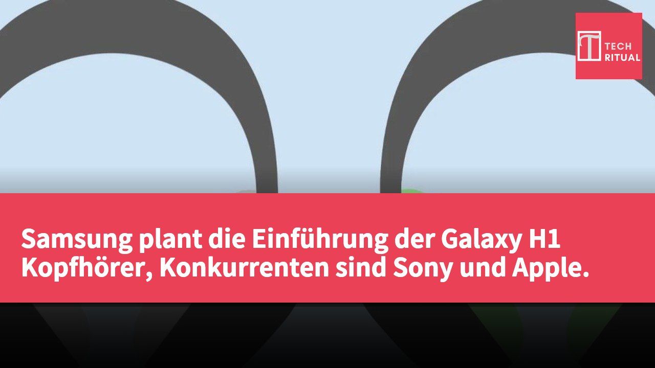 Samsung plant die Einführung der Galaxy H1 Kopfhörer, Konkurrenten sind Sony und Apple.