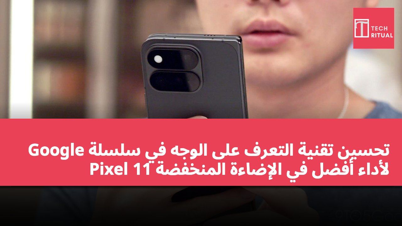 تحسين تقنية التعرف على الوجه في سلسلة Google Pixel 11 لأداء أفضل في الإضاءة المنخفضة
