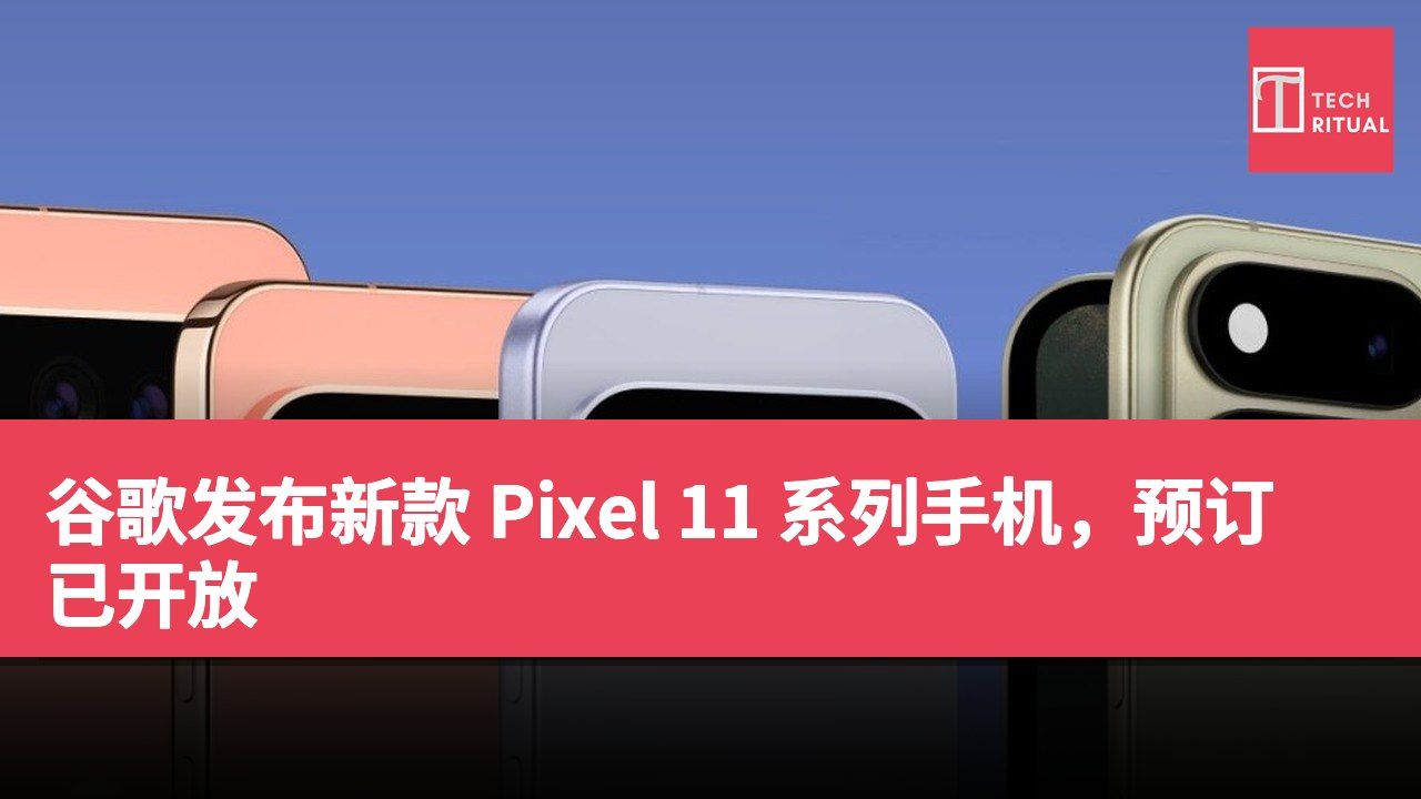 谷歌发布新款 Pixel 11 系列手机，预订已开放