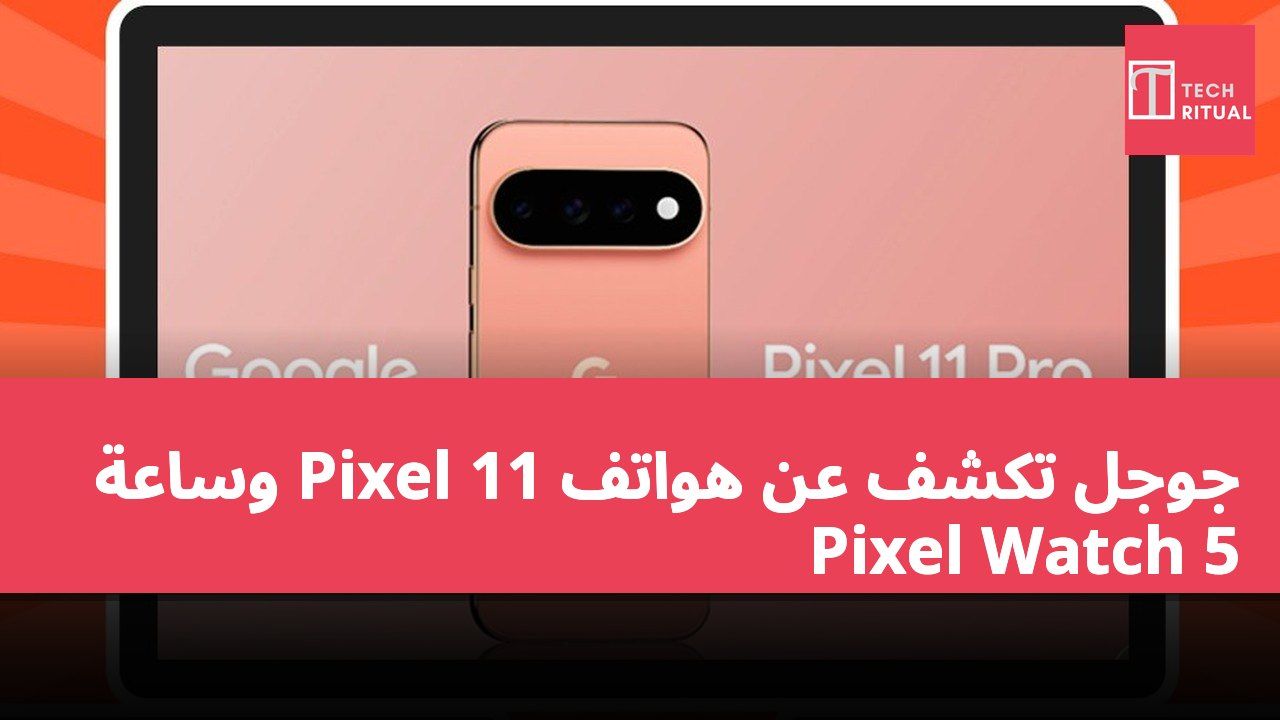 جوجل تكشف عن هواتف Pixel 11 وساعة Pixel Watch 5