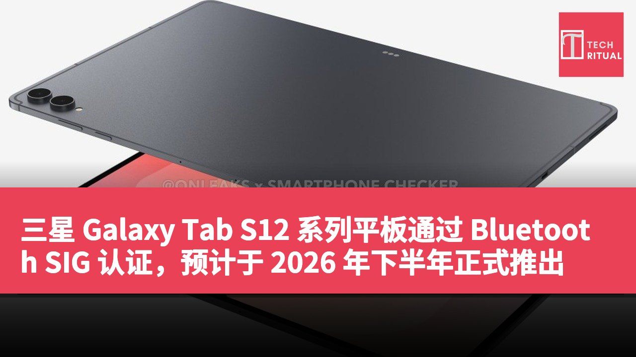 三星 Galaxy Tab S12 系列平板通过 Bluetooth SIG 认证，预计于 2026 年下半年正式推出