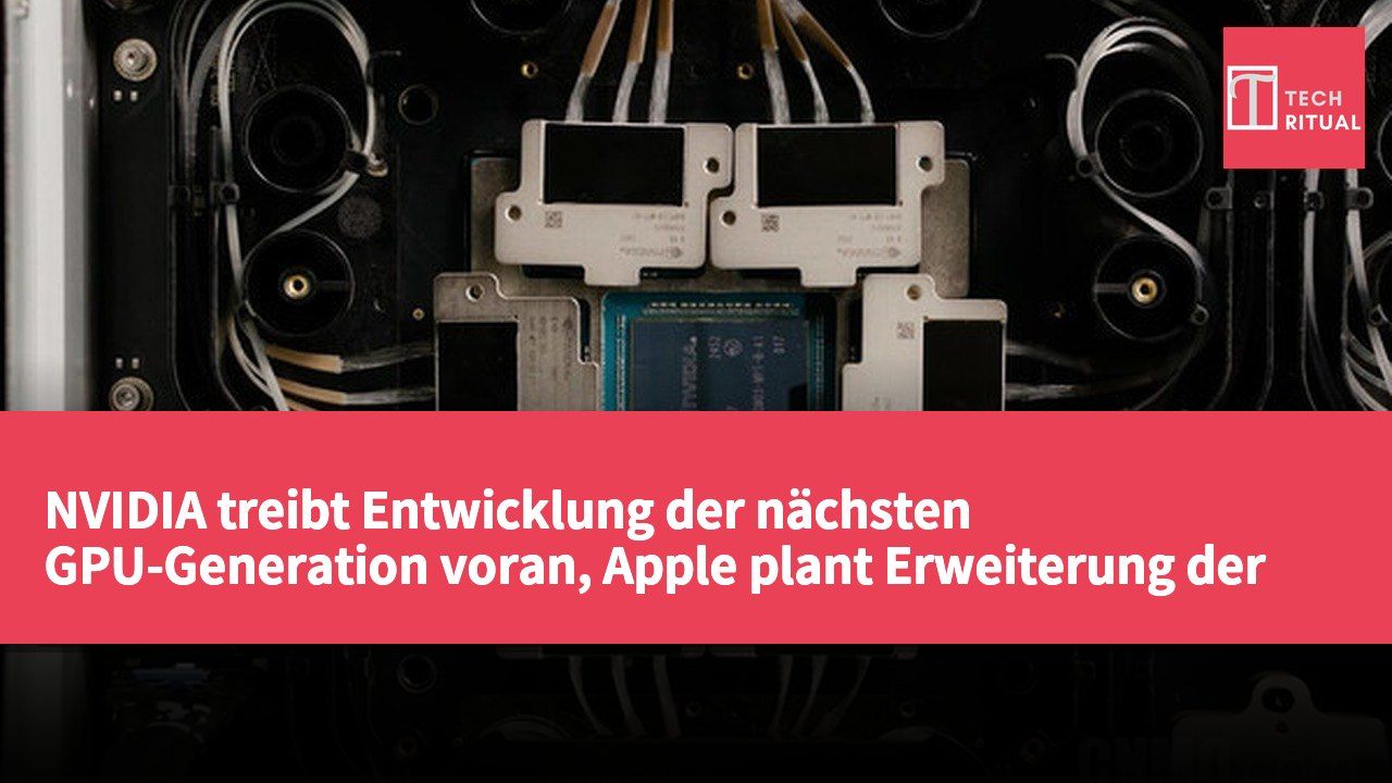 NVIDIA treibt Entwicklung der nächsten GPU-Generation voran, Apple plant Erweiterung der Smart-Home-Produktlinie