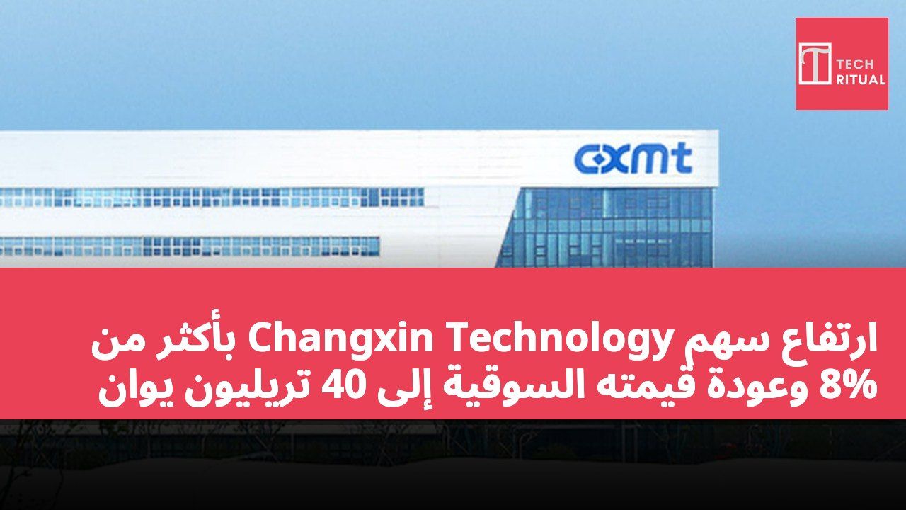 ارتفاع سهم Changxin Technology بأكثر من 8% وعودة قيمته السوقية إلى 40 تريليون يوان