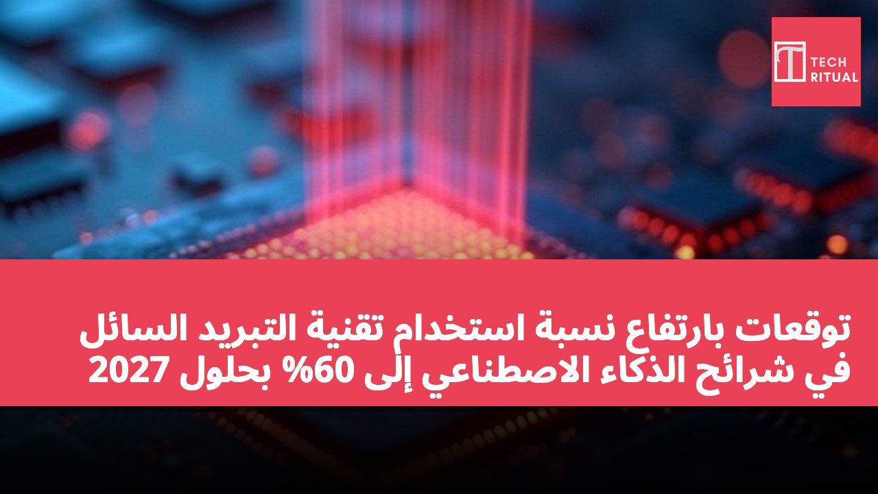 توقعات بارتفاع نسبة استخدام تقنية التبريد السائل في شرائح الذكاء الاصطناعي إلى 60% بحلول 2027