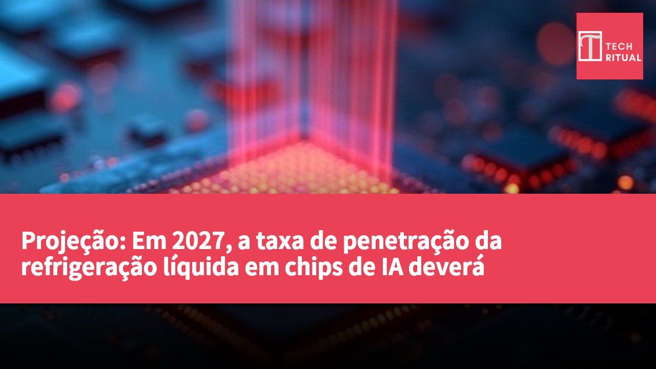 Projeção: Em 2027, a taxa de penetração da refrigeração líquida em chips de IA deverá aproximar-se dos 60%