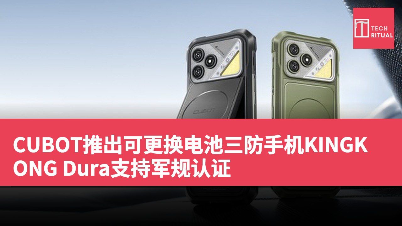 CUBOT推出可更换电池三防手机KINGKONG Dura支持军规认证