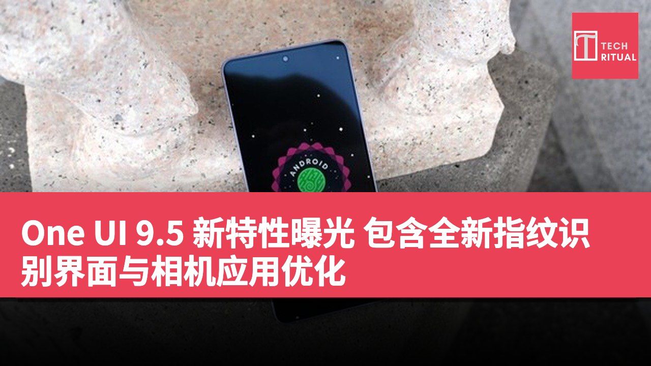 One UI 9.5 新特性曝光 包含全新指纹识别界面与相机应用优化