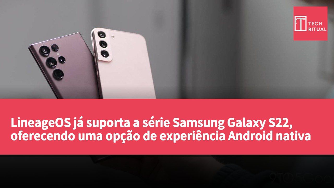 LineageOS já suporta a série Samsung Galaxy S22, oferecendo uma opção de experiência Android nativa
