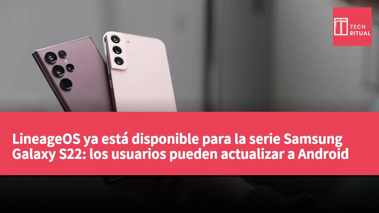 LineageOS ya está disponible para la serie Samsung Galaxy S22: los usuarios pueden actualizar a Android 16