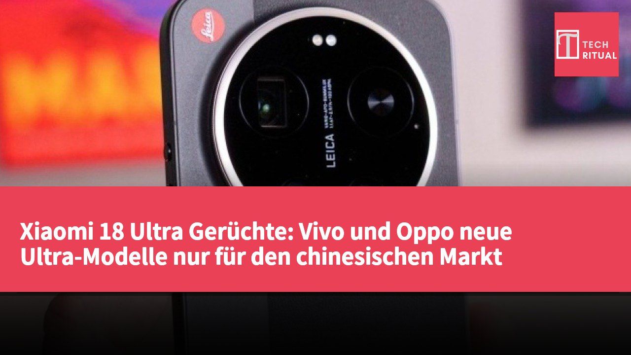 Xiaomi 18 Ultra Gerüchte: Vivo und Oppo neue Ultra-Modelle nur für den chinesischen Markt erhältlich
