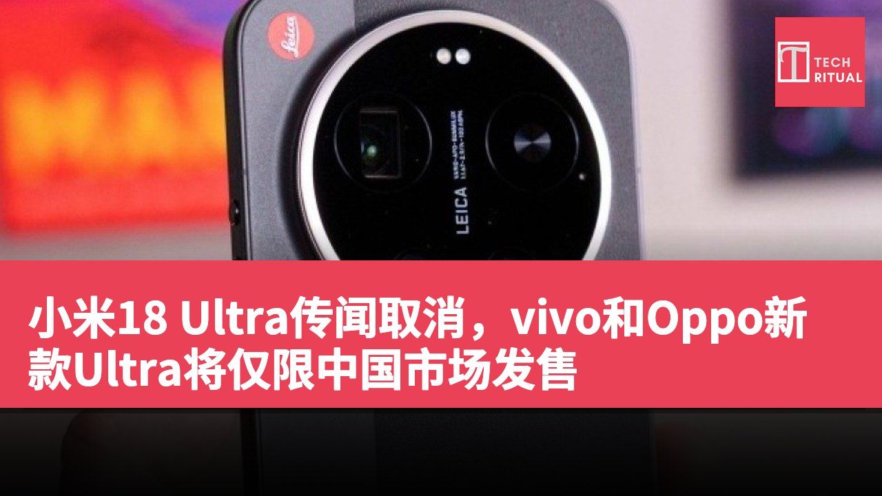 小米18 Ultra传闻取消，vivo和Oppo新款Ultra将仅限中国市场发售