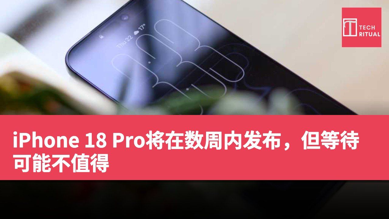 iPhone 18 Pro将在数周内发布，但等待可能不值得